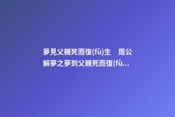 夢見父親死而復(fù)生　周公解夢之夢到父親死而復(fù)生